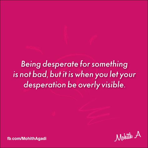 Being desperate for something is not bad, but it is when you let your desperation be overly visible.  #Desperation #Quotes #MohithQuotes Being Desperate Quotes, Desperate Quotes Woman, Don’t Be Desperate Quotes, Desperate Women Quotes, Desperation Quotes, Desperate Quotes, Sassy Captions, Bad Quotes, Words To Live By Quotes