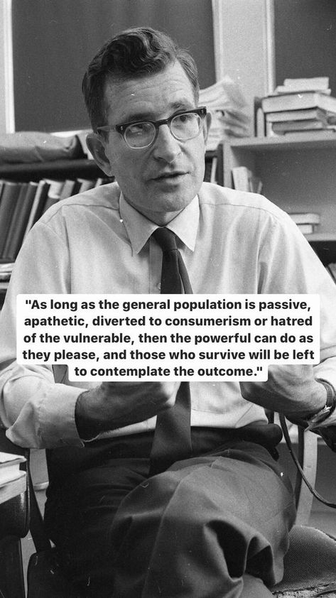 As long as the general population is passive, apathetic, diverted to consumerism or hatred of the vulnerable, then the powerful can do as they please, and those who survive will be left to contemplate the outcome. - Noam Chomsky #power #hatred #apathy #powerful #chomsky #people #passive #apathetic #consumerism #Chomsky Anti Consumerism, House Chores, Noam Chomsky, Quotes About Everything, Top Quotes, Life Philosophy, Truth Hurts, Literary Quotes, Yoga Workout