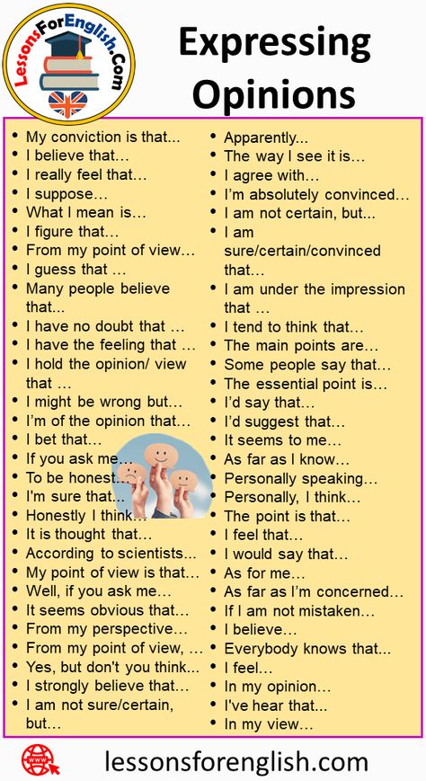 55 Expressing Opinions Phrases in English My conviction is that… I believe that… I really feel that… I suppose… What I mean is… I figure that… From my point of view… I guess that … Many people believe that… I have no doubt that … I have the feeling that … I hold the opinion/ view that … I might be wrong but… I’m of the opinion that… I bet that… If you ask me… To be honest… I’m sure that… Honestly I think… It is thought that… According to scientists… My point of view is that… Well, if you I Believe Synonyms, According To Synonyms, Expressing Opinions In English, Expressing Opinion, Feelings Description, Business Writing Skills, Improve Writing Skills, Improve Writing, English Learning Spoken