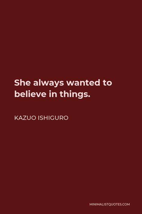 Kazuo Ishiguro Quote: She always wanted to believe in things. Archimedes Quotes, Herodotus Quotes, Arundhati Roy Quotes, Yoko Ono Quotes, Amy Winehouse Quotes, Frank Zappa Quote, Harper Lee Quotes, Patton Quotes, Lebron James Quotes