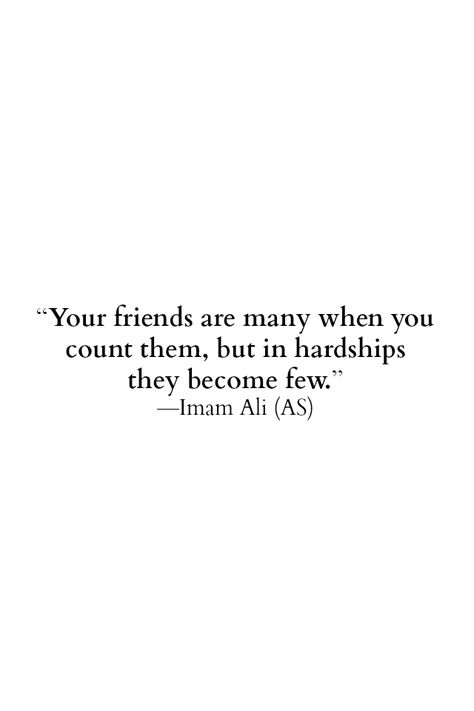 Your friends are many when you count them, but in hardships they become few. -Imam Ali (as) Islam Quotes About Friends, Friends Islam Quotes, Friends In Islam Quotes, Hardships Islam, Iman Ali Quotes, Imam Ali Poetry, Hardships Quotes, Friends Islam, Quotes Imam Ali