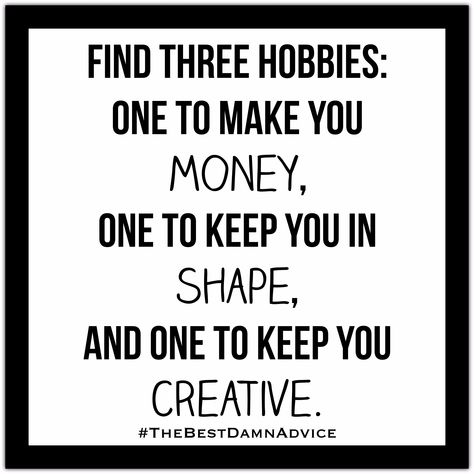 Find 3 hobbies: One that will make you MONEY, One to keep you in SHAPE, and One to keep you Creative.   #motivation #motivationalquotes #motivationalmonday #motivationmonday #motivationalspeaker #motivational #motivations #inspirationalquotes #inspiration #inspirations #Inspirational #inspirationalquote #quotes #quoteoftheday #quotestoliveby #quotesaboutlife #quotesoftheday #quotesandsayings #advice #advicequotes #success #successquotes #successmindset #successful #thebestdamnadvice Quotes About Making Money, Get A Hobby Quote, Money Worries Quotes, Find 3 Hobbies Quote, Positive Money Mindset Quotes, Motivational Quotes For Earning Money, Creative Motivation, Hobbies Quote, Mental Fitness