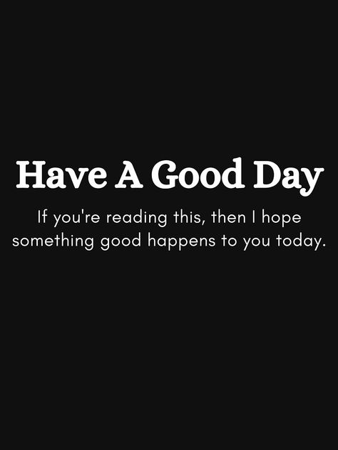 I Hope You’re Having A Good Day, Hope You Have A Good Day, I Hope Today Is A Better Day, I Hope You Have A Great Day Quotes, Great Day Quotes, I'm Still Here, I Hope, Better Day, I Promise