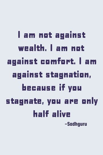 I am not against wealth. I am not against comfort. I am against stagnation, because if you stagnate, you are only half alive    #wealth #comfort #aliveness Stagnation Quotes, Half Alive, Sadhguru Quotes, Wealth Quotes, Creating Wealth, Self Reliance, 100 Words, Deep Quotes, What Is Life About