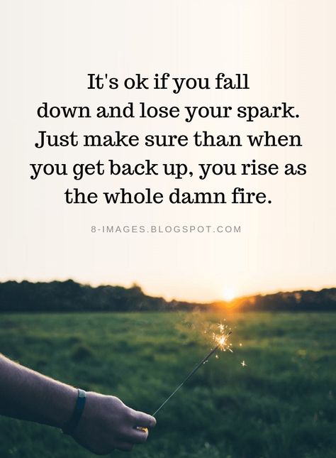 Quotes It's ok if you fall down and lose your spark. Just make sure than when you get back up, you rise as the whole damn fire. Get Back Up Quotes, Rise Up Quotes, Burnout Quotes, Come Back Quotes, It Will Be Ok Quotes, Rise Quotes, Down Quotes, Fire Quotes, Lost Quotes