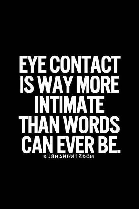 During making love is when you communicate with you eyes.  When you look into her eyes and hope she sees and feels what you feel. Eye Contact Quotes, Quotes About Moving On, Eye Contact, A Quote, Pretty Quotes, The Words, Great Quotes, Picture Quotes, Relationship Quotes