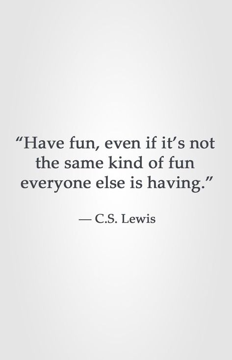 “Have fun, even if it’s not  the same kind of fun  everyone else is having.”  ― C.S. Lewis The 3 C's Of Life Quotes, Good View Quotes, Remember To Have Fun Quotes, Quotes Having Fun, Quotes On Having Fun, Weird People Quotes, C.s. Lewis Quotes, Having Fun Quotes, Learning Is Fun Quotes