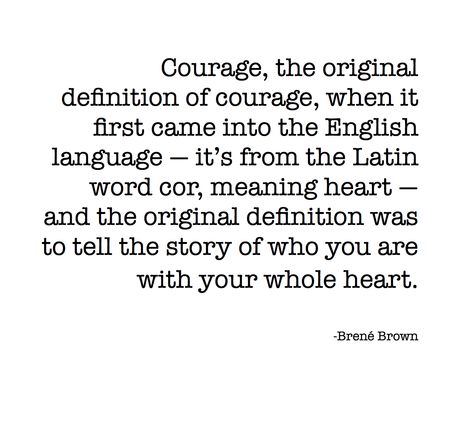 Courage, the original definition of courage, when it first came into the English language - it's from the Latin word cor, meaning heart - and the original definition was to tell the story of who you are with your whole heart. Brene Brown Quotes, Fleece Plaid, Latin Words, Wonderful Words, What’s Going On, Love Words, The English, Soul Food, Great Quotes