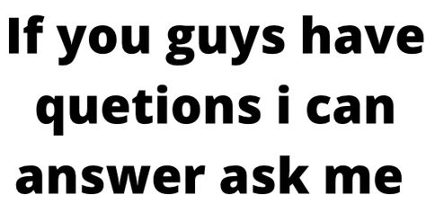 I want you guys to ask me if you want to know something Things Guys Like But Wont Ask For, If You Want To Know Something Ask Me, Things A Guy Wants But Wont Ask For, Things Boys Want But Won’t Ask For, Don’t Ask Questions You Don’t Wanna Know, Future Man, Ask Me Questions, Ask Me Anything, What I Want