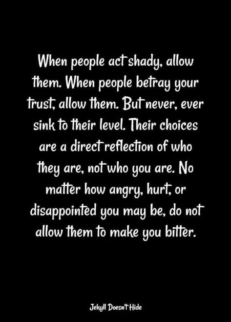 when people act shady, allow them. when people betray your trust, allow them. but never ever sink to their level. their choices are a direct reflection of who they are not who you are. no matter how angry hurt or disappointed you may be do not allow them to make you bitter. Not The Same Heart As You Quotes, Betrayal Quotes, Trust Quotes, People Quotes, Deep Thought Quotes, Quotable Quotes, Reality Quotes, Wise Quotes, Real Quotes