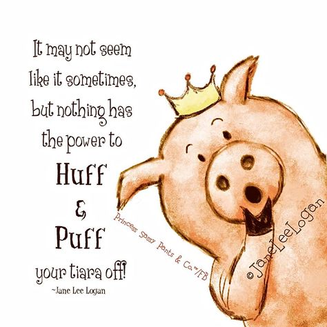 It may not seem like it sometimes but nothing  has the power to HUFF & PUFF your tiara off.  Janet Lee Logan~ #quote Sassy Pants Quotes, Pigs Quote, Princess Sassy Pants, Sassy Princess, Huff And Puff, Sassy Sayings, When Pigs Fly, Princess Quotes, Pig Stuff