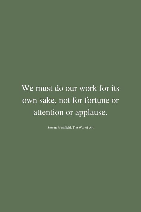 We must do our work for its own sake, not for fortune or attention or applause.

Steven Pressfield, The War of Art Steven Pressfield Quotes, Quotes To Remember, Steven Pressfield, Art Quote, Quotes Aesthetic, Ignore Me, March 2024, Steven Spielberg, Artist Statement