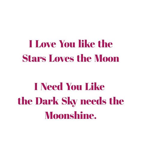 I love you like the Stars love the Moon...I need you like the Dark sky needs the Moonshine.

Love Quotes 
Life Quotes 
Eternal love Quotes 
Forever Love Quotes 
Mine Quotes Yours Quotes 
Separation Quotes 
Dreams Quotes 
Destiny Quotes 
True love Quotes 
Heart To Heart Love Quotes 
Soulmates Love Quotes 
Relationship Goals Quotes 
Couple Goals Quotes 
Twinflame Love Quotes 
Divine Lovers 
Past life lovers quotes 
My Home My world 
My Whole Universe Quotes 
Stars Sun Moon Quotes 
Happiness Smile Star Love Quotes For Him, Sun Moon Quotes, Past Life Lovers, Quotes Destiny, Quotes Soulmates, I Needed You Quotes, Quotes Stars, Separation Quotes, Needing You Quotes