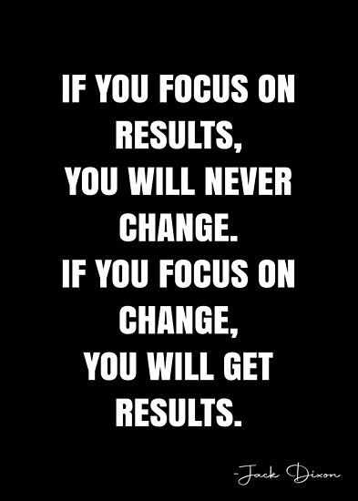 If you focus on results, you will never change. If you focus on change, you will get results. – Jack Dixon Quote QWOB Collection. Search for QWOB with the quote or author to find more quotes in my style… • Millions of unique designs by independent artists. Find your thing. Hyper Focus Quotes, You Will Never Change Your Life Until, Focus On Health, Unique Motivational Quotes, Quotes On Focus Motivation, If You Change The Way You Look At Things, Change The Way You Look At Things, Quotes On Focus, Quotes Change