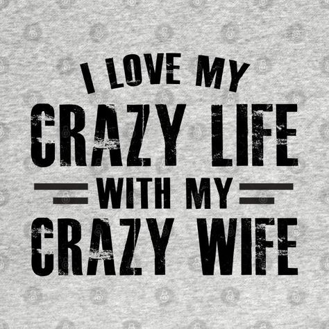 Check out this awesome 'i+love+my+crazy+life+with+my+crazy+wife' design on @TeePublic! Beautiful Wife Quotes, I Love My Wife Shirt, My Crazy Life, Adulting Quotes, Love Wife, House Needs, Men Friends, Wife Quotes, Love Your Family