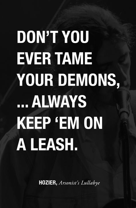 Don't you ever tame your demons, ... always keep 'em on a leash. Hoosier, Arsonist's Lullaby  #Hozier #Demons #Lyrics #ArsonistsLullaby Hozier Funny, Hozier Quotes, Hozier Lyrics, Wisdom Speaks, Demon Artwork, Villain Quotes, Andrew Hozier, Fly Art, Tattoo Symbols