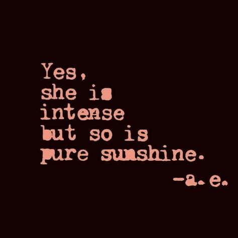 Yes, she is intense but so is sunshine. Im Intense Quotes, Live In The Sunshine Quote, Being Intense Quotes, She Is Sunshine Quote, She Is Quotes Short, She Is Quotes, Ingenue Archetype, Dirty Poetry, Quotes Sunshine