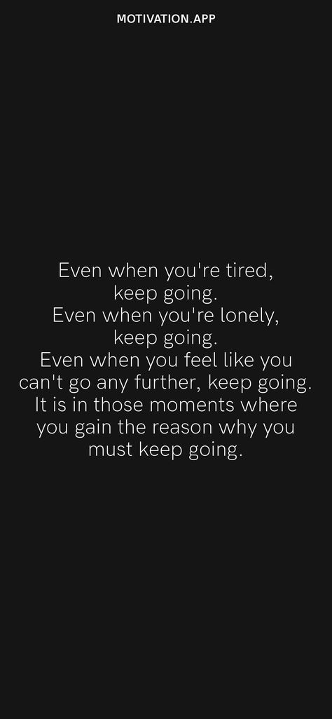 Even when you're tired, keep going. Even when you're lonely, keep going. Even when you feel like you can't go any further, keep going. It is in those moments where you gain the reason why you must keep going. From the Motivation app: https://motivation.app Keep Going Quotes, Quotes App, Motivation App, Staying Alive, Reason Why, Daily Motivation, Keep Going, Daily Reminder, How To Stay Motivated