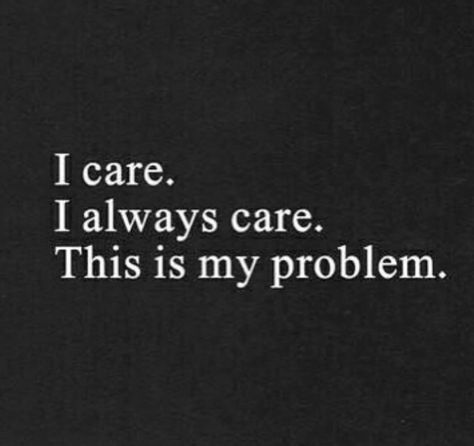 I care. I always care. This is my problem. I Care, How I Feel, The Words, Quotes Deep, Words Quotes, Favorite Quotes, Wise Words, Quotes To Live By, Me Quotes