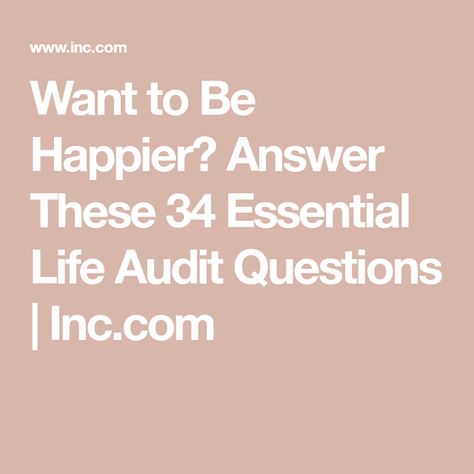 Want to Be Happier? Answer These 34 Essential Life Audit Questions | Inc.com Life Audit Questions, Life Audit, Better Organization, Happiness Challenge, Minimalist Life, Personal Identity, Healthy Brain, Spiritual Wellness, Life Plan