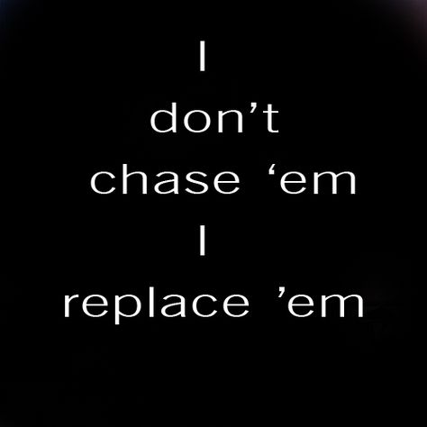 don't chase replace I Dont Chase I Replace, I Dont Chase, Dont Chase, Life Goes On, Quick Saves