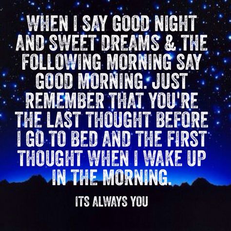 When I say good night and sweet dreams I want you to know that your last stop before I go to bed. And then I drifted sleep and dream about you. And then when I say good morning first thought when I wake up. You're always on my mind I Dreamed Of You Last Night, First Thing On My Mind When I Wake Up, Can’t Sleep Thinking About You, And Because Youre A Dream I Sleep A Lot, Waking Up At 3am, Good Night Memes Funny Sweet Dreams, Say Good Morning, Till We Meet Again, Writing Photos