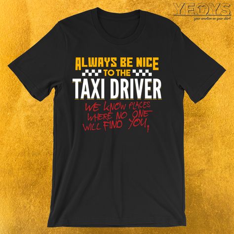 Always Be Nice To The Taxi Driver T-Shirt  ---  Taxi Driver Novelty: This Funny Taxi Men Women T-Shirt would make an incredible gift for Funny Driving & Always Be Nice Quotes fans. Amazing Always Be Nice To The Taxi Driver Tee Shirt with Cool Typography design. Act now & get your new favorite Taxi Driver shirt or gift it to family & friends. Be Nice Quotes, Taxi Driver Movie Quotes, Taxi Driver Quotes, Taxi Driver Painting, Taxi Driver Business Card, Cool Typography Design, Funny Driving, Driver Quotes, The Taxi Driver