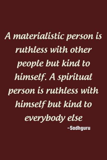 A materialistic person is ruthless with other people but kind to himself. A spiritual person is ruthless with himself but kind to everybody else    #kindness #spirituality #yogi Material Things Quotes Materialistic, Quotes On Materialistic People, Selfrightous People Quotes, Kind Person Quotes, Materialistic People Quotes, Ruthless Quotes, Materialistic Quotes, Esoteric Science, Evil People Quotes