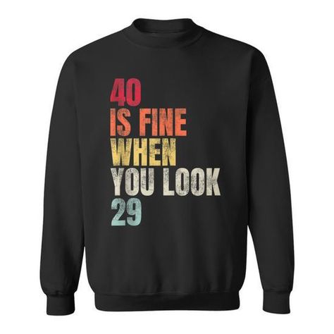 Shop 40 Is Fine When You Look 29 40Th Birthday 40 Years Old Sweatshirt high-quality, affordable prices with many colors and sizes. This product with unique design perfect gifts for any occasion, get your today! Old Sweatshirt, Birthday Sweatshirt, Retro Designs, Funny Sweatshirts, Funny Graphics, Vintage Humor, Birthday Humor, 40th Birthday, Unisex Design