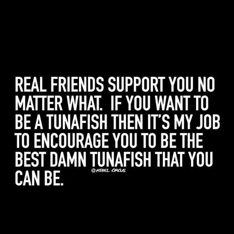 Real friends support you no matter what! Meghan -- This just made me laugh!!! Be the best tunafish you can be :) You know...if you want to that is! Best Friend Support, Supportive Friends Quotes, Friend Support, Support Quotes, Quotes Friendship, Supportive Friends, Friendship Quotes Funny, Super Quotes, Trendy Quotes