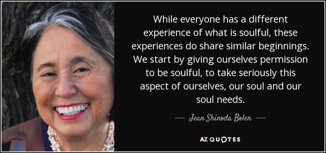 While everyone has a different experience of what is soulful, these experiences do share similar beginnings. We start by giving ourselves permission to be soulful, to take seriously this aspect of ourselves, our soul and our soul needs. Jean Shinoda Bolen, Grow Spiritually, Carl Jung, The Promise, Feminine Energy, Something Beautiful, Self Development, How Beautiful, Take Care Of Yourself