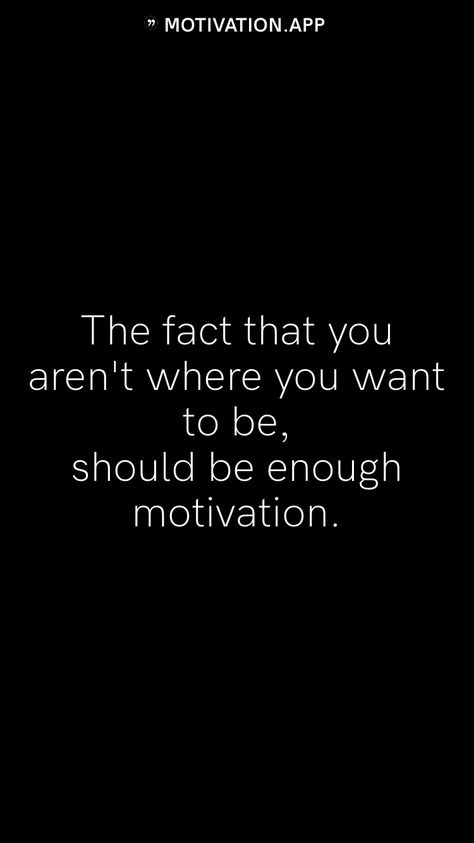 The fact that you aren't where you want to be, should be enough motivation.   From the Motivation app: https://motivation.app Motivation App, Life Lessons