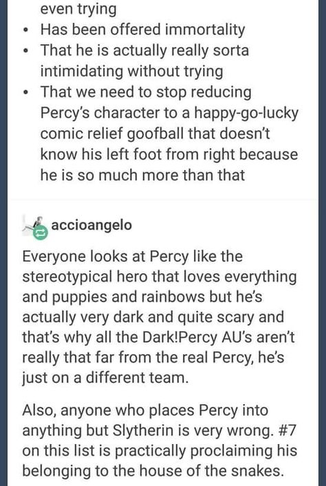 Dark and scary Percy Part 4 I agree with everything but I don't think that he belongs to Slitherin because he's really brave and loyal so I think he would be better in Griffindor Dark Percy, Zio Rick, Percy Jackson Head Canon, Frank Zhang, Piper Mclean, Peter Johnson, Percy Jackson Quotes, Jason Grace, Trials Of Apollo