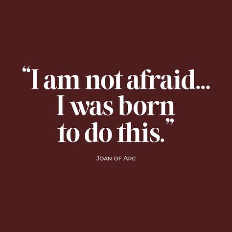 "I am not afraid... I was born to do this." - Joan of Arc I Am Not Afraid I Was Born To Do This, I Am Not Afraid, Joan Of Arc, Not Afraid, Queen