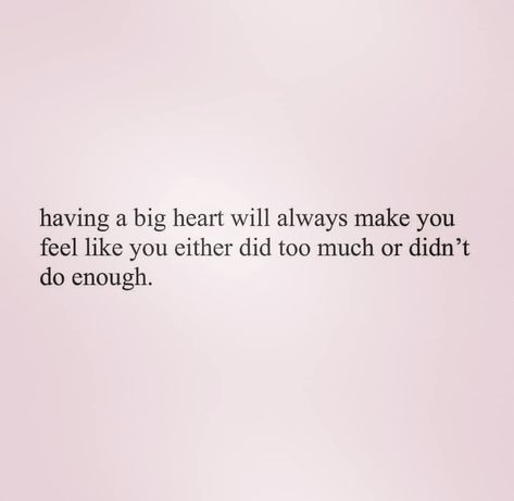 Having a big heart will always make you feel like you either did too much, or didn't do enough. Having A Big Heart, Big Heart Quotes, Can't Stop Won't Stop, Heart Quotes, Big Heart, Some Words, Pretty Words, Beautiful Quotes, Relatable Quotes