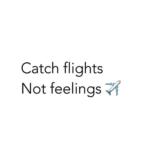 Catch flights Not feelings ✈ ✌ Taking Flight Quotes, Catch Flights Not Feelings Aesthetic, Catching Flights Not Feelings Quotes, Catch Flights Quotes, Catch Flights Not Feelings Quotes, Catching Flights Quotes, Flights Quotes, Airport Quotes, Airport Quote