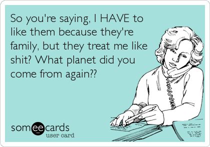 So you're saying, I HAVE to like them because they're family, but they treat me like shit? What planet did you come from again?? Family Christmas Quotes, Funny Ecards, Toxic Family, About Family, Funny Relationship, E Card, Ecards Funny, Someecards, Family Quotes