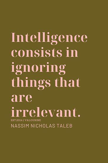 Intelligence consists in ignoring things that are irrelevant. Nassim Nicholas Taleb | #stoic #philosphy #mindset #motivational #success #inspiring #inspirational #motivation #motivating #lifequote #successquote / |inspirational spiritual quotes / |what a life quotes / |best quotes about life / |be the change quote / |quotes about change in life / |change is good quote / |life change quotes / |wisdomquotes.com / |Motivational Quote Poster / |motivational quotes about life / |inspiring short quo Quote About Intelligence, Intelligent Quotes Wisdom, Intellect Quotes, Social Intelligence Quotes, Nassim Taleb, Change Is Good Quotes, Nassim Nicholas Taleb, Socrates Quotes, Motivational Success