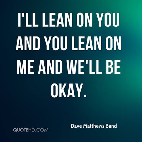 lean on me quotes - Google Search Lean On Me Quotes, Single Love Quotes, Dave Matthews Band Lyrics, Quotes For Facebook, Quotes From Famous Authors, Love Is Cartoon, Band Quotes, Lean On Me, Dope Quotes