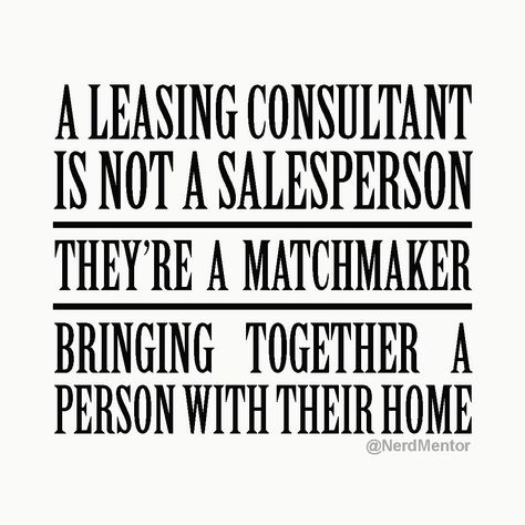 When leasing apartments you are helping people find the perfect apartment home. Don't view it as being a salesperson. (Just as your community is not a complex.) Your job is much more important than that! These people become part of your community, and you will see them often. Salespeople are finished after the sale, and most never see their customers agsin. [leasing consultant. apartment, mutilfamily industry, tips, mindset, mentor, mentoring, #nerdmentor] Leasing Tips Apartment, Apartment Community Marketing, Leasing Consultant Tips, Leasing Agent Tips Apartments, Outreach Marketing For Apartments, Leasing Marketing Ideas, Leasing Office Ideas Property Management, Leasing Office Ideas, Property Management Marketing