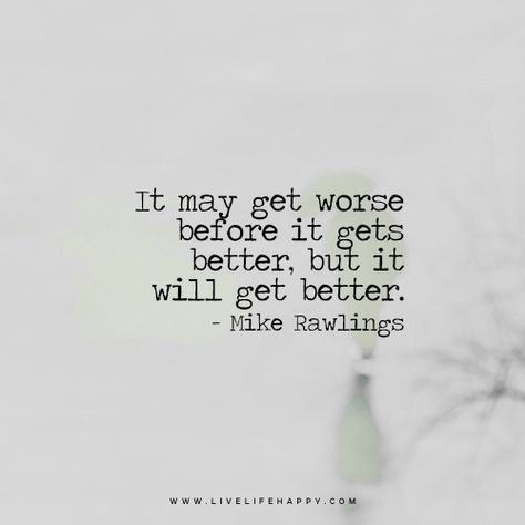 Deep Life Quote: It may get worse before it gets better, but it will get better. – Mike Rawlings FacebookPinterestTwitterMore Happy Life Quotes To Live By, It Will Get Better, Get Well Quotes, Live Life Happy, Life Gets Better, Deeper Life, It Gets Better, Meaningful Words, Get Better