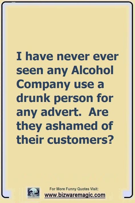 I have never seen any Alcohol Company use a drunk person for any advert. Are they ashamed of their customers? Click The Pin For More Funny Quotes. Share the Cheer - Please Re-Pin. #funny #funnyquotes #quotes #quotestoliveby #dailyquote #wittyquotes #oneliner #joke #puns #TheDragonflyChallenge Crazy Quotes Funny Hilarious, Happy Picture Quotes, Quotes Profile Picture, Hilarious Quotes Sarcastic Humor, Humor Life Quotes, Picture Quotes Instagram, Family Picture Quotes, Meme Friday, Funny Drunk Quotes