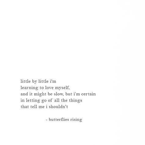 little by little i'm learning to love myself, and it might be slow, but i’m certain in letting go of all the things that tell me i shouldn't  – butterflies rising Learning To Love Yourself Poems, Quotes About Learning To Love Yourself, Im Trying To Be Better Quotes, Im Hard To Love Quotes, All By Myself Quotes, Quote To Myself, Love Myself Quote, Love Myself Quotes, Slow Quotes