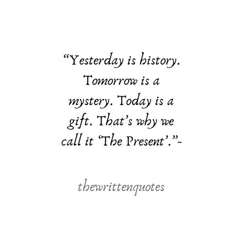 Today Is A Present Quote, Today Is History Tomorrow Is A Mystery, Yesterday Was History Quotes, Today Is A Gift Thats Why Its Called Present, Yesterday Today Tomorrow Quotes, Time Is A Gift Quote, Yesterday Is History Tomorrow Is Mystery Tattoo, Yesterday Is A History Today Is A Gift, Today Is A Gift Tattoo