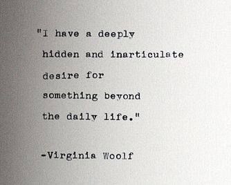 I have a deeply hidden and inarticulate desire for something beyond the daily life. - Virginia Woolf Virginia Woolf Quotes, Life Quotes Love, Literature Quotes, Virginia Woolf, Literary Quotes, Poem Quotes, Quotable Quotes, A Quote, Pretty Words