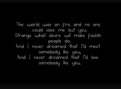 The world was on fire and no one could save me but you. Strange what desire will make foolish people do. And I never dreamed that I'd meet somenody like you, And I never dreamed that I'd lose somebody like you.. Stone Sour - Wicked Game World Was On Fire, Foolish People, Fire And Desire, Break Your Heart, Wicked Game, Music Do, Wrong Time, Weird World, Saving Lives