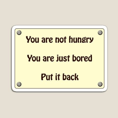 Get my art printed on awesome products. Support me at Redbubble #RBandME: https://www.redbubble.com/i/magnet/You-are-not-hungry-you-are-just-bored-put-it-back-funny-sign-quote-by-puzzledcellist/87535118.TBCTK?asc=u You're Not Hungry You Are Bored, You’re Not Hungry You’re Just Bored, Your Not Hungry Your Bored Wallpaper, You Are What You Eat, Hungry Quotes, Diet Motivation Quotes Funny, Bored Quotes, Funny Diet Quotes, Eating Quotes