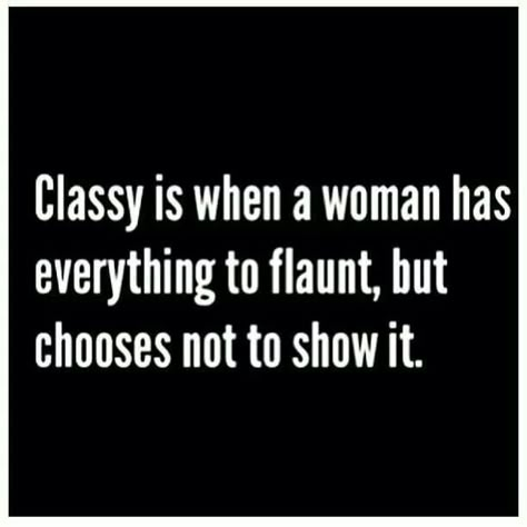 Classy is when a woman has everything to flaunt, but chooses not to show it. Modesty and classiness. #OleSkool  #RealSistas E Card, Quotable Quotes, A Quote, The Words, Great Quotes, Beautiful Words, Inspirational Words, Cool Words, Wise Words