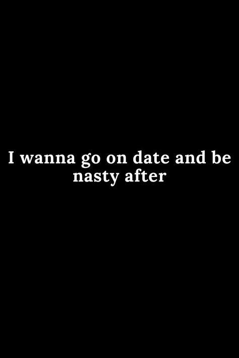 Wanna Go On A Date Quotes, I Wanna Go On A Date, How I Wanna Be With Bae, I Wanna Go On A Date Quotes, Wanna Go On A Date, Filthy Quote, Date Night Quotes, Wanna Date