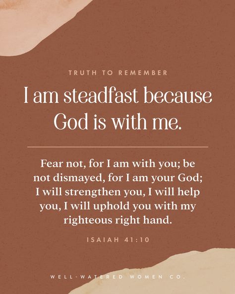 TRUTH TO REMEMBER: I am steadfast because God is with me. Fear not, for I am with you; be not dismayed, for I am your God; I will strengthen you, I will help you, I will uphold you with my righteous right hand. Isaiah 41:10 #wellwateredwomen | wise words quote of the day theologically rich bible study resources tools tips Christian women ministry God's word scripture bible verse encouragement Godly woman quotes Bible Verse Encouragement, Verse Encouragement, God Is With Me, Christian Women's Ministry, Be Not Dismayed, Scripture Bible, Study Resources, Godly Woman Quotes, Gods Hand